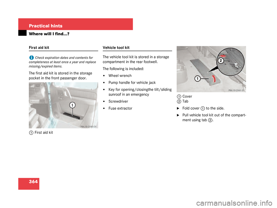 MERCEDES-BENZ G500 2008 W463 Owners Manual 364 Practical hints
Where will I find...?
First aid kit
The first aid kit is stored in the storage 
pocket in the front passenger door.1 First aid kitVehicle tool kit
The vehicle tool kit is stored in
