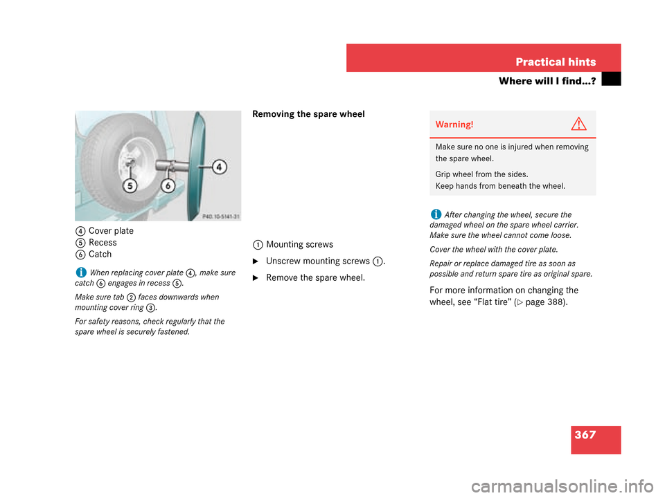 MERCEDES-BENZ G500 2008 W463 Owners Manual 367
Practical hints
Where will I find...?
4
Cover plate
5 Recess
6 Catch Removing the spare wheel
1 Mounting screws
Unscrew mounting screws 1.
Remove the spare wheel.
For more information on changin