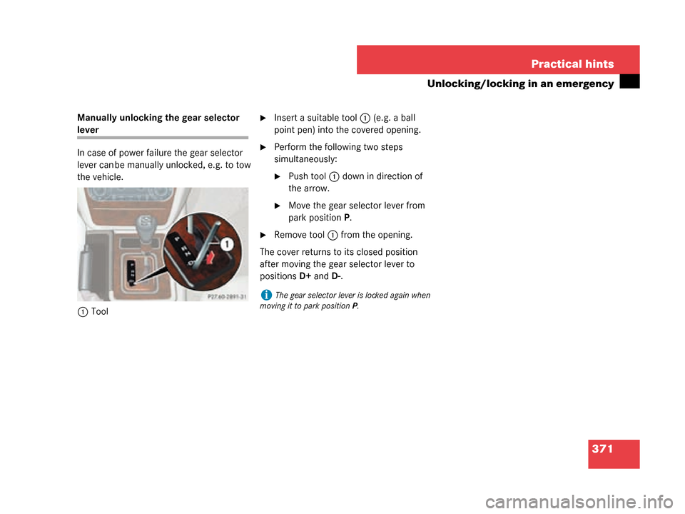 MERCEDES-BENZ G500 2008 W463 Owners Manual 371
Practical hints
Unlocking/locking in an emergency
Manually unlocking the gear selector 
lever
In case of power failure the gear selector 
lever can be manually unlocked, e.g. to tow 
the vehicle.
