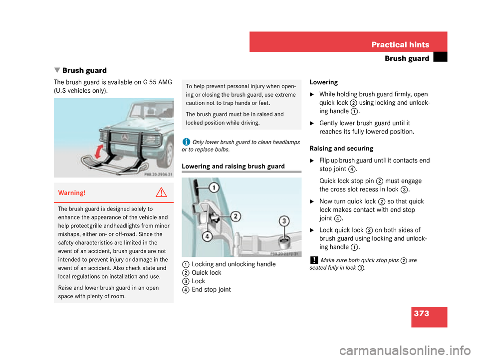 MERCEDES-BENZ G55AMG 2008 W463 Owners Manual 373
Practical hints
Brush guard
 Brush guard
The brush guard is available on G 55 AMG 
(U.S vehicles only).
Lowering and raising brush guard
1 Locking and unlocking handle
2 Quick lock
3 Lock
4 End s