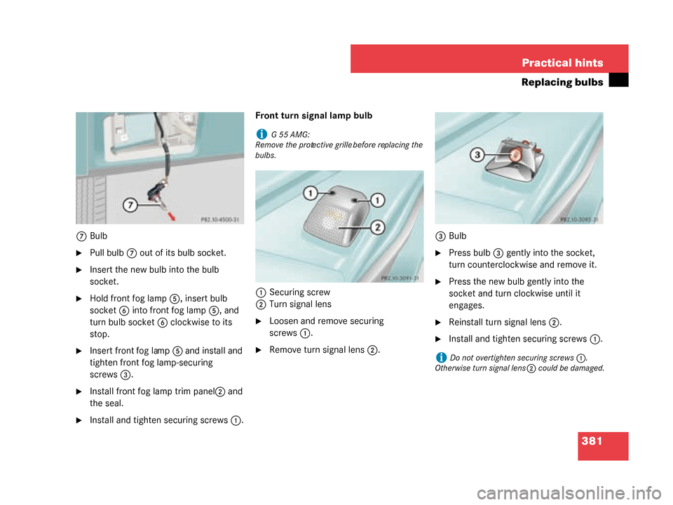 MERCEDES-BENZ G500 2008 W463 Owners Manual 381
Practical hints
Replacing bulbs
7
Bulb
Pull bulb 7 out of its bulb socket.
Insert the new bulb into the bulb 
socket.
Hold front fog lamp 5, insert bulb 
socket 6 into front fog lamp 5, and 
tu
