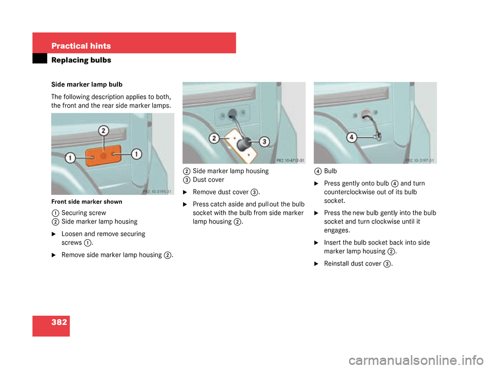 MERCEDES-BENZ G500 2008 W463 Owners Manual 382 Practical hints
Replacing bulbs
Side marker lamp bulb
The following description applies to both, 
the front and the rear side marker lamps.
Front side marker shown
1Securing screw
2 Side marker la