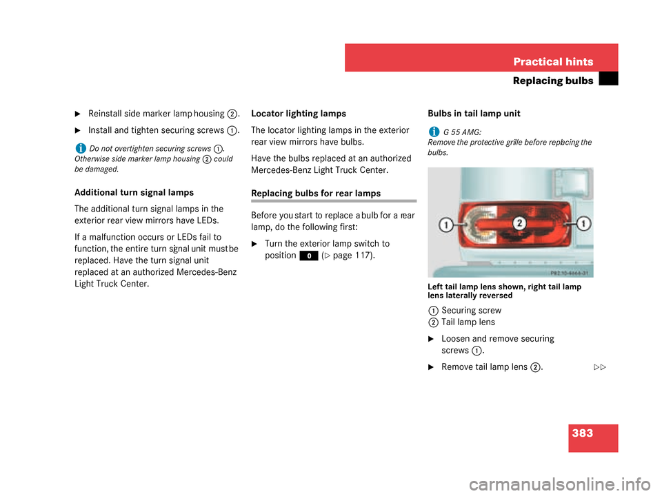 MERCEDES-BENZ G500 2008 W463 Owners Manual 383
Practical hints
Replacing bulbs
Reinstall side marker lamp housing
2.
Install and tight en securing screws 1.
Additional turn signal lamps
The additional turn signal lamps in the 
exterior rear 