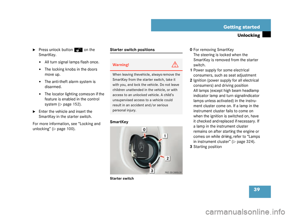 MERCEDES-BENZ G500 2008 W463 Owners Guide 39
Getting started
Unlocking
Press unlock button 
Œ on the 
SmartKey.
All turn signal lamps flash once.
The locking knobs in the doors 
move up.
The anti-theft alarm system is 
disarmed.
The loc
