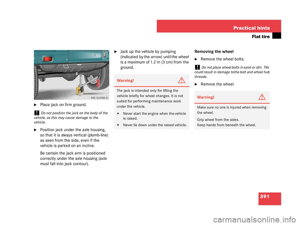 MERCEDES-BENZ G55AMG 2008 W463 Owners Manual 391
Practical hints
Flat tire
Place jack on firm ground.
Position jack under the axle housing, 
so that it is always vertical (plumb-line) 
as seen from the side, even if the 
vehicle is parked on a