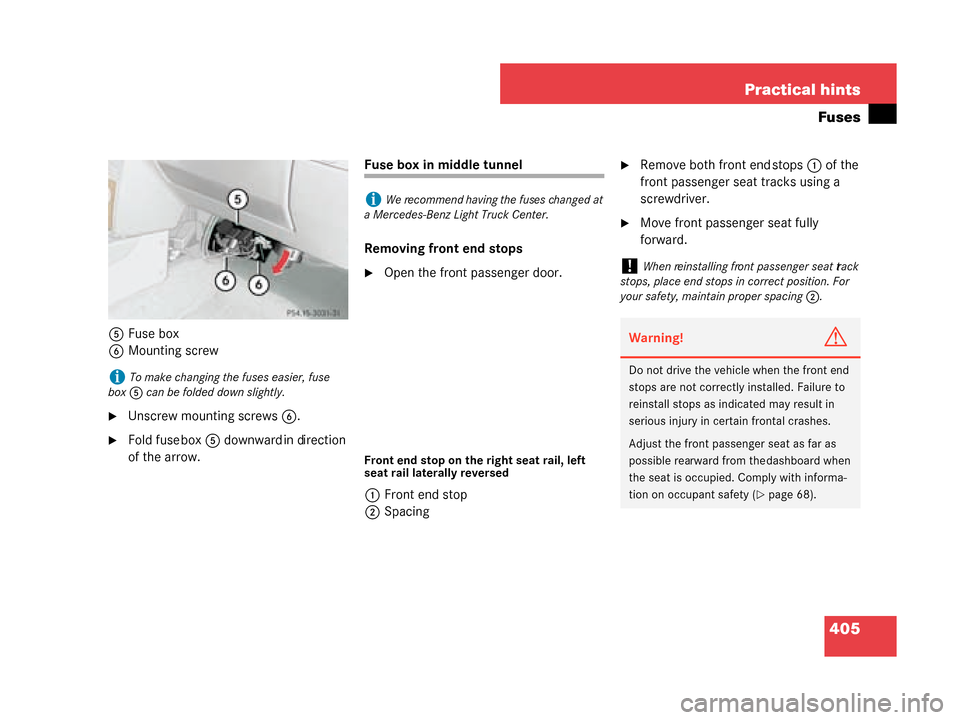 MERCEDES-BENZ G500 2008 W463 Owners Manual 405
Practical hints
Fuses
5
Fuse box
6 Mounting screw
Unscrew mounting screws 6.
Fold fuse box 5 downward in direction 
of the arrow.
Fuse box in middle tunnel
Removing front end stops
Open the fro