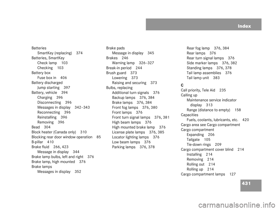 MERCEDES-BENZ G55AMG 2008 W463 Owners Manual 431
Index
Batteries
SmartKey (replacing) 374
Batteries, SmartKey Check lamp 103
Checking 103
Battery box Fuse box in 406
Battery discharged Jump starting 397
Battery, vehicle 394 Charging 396
Disconne