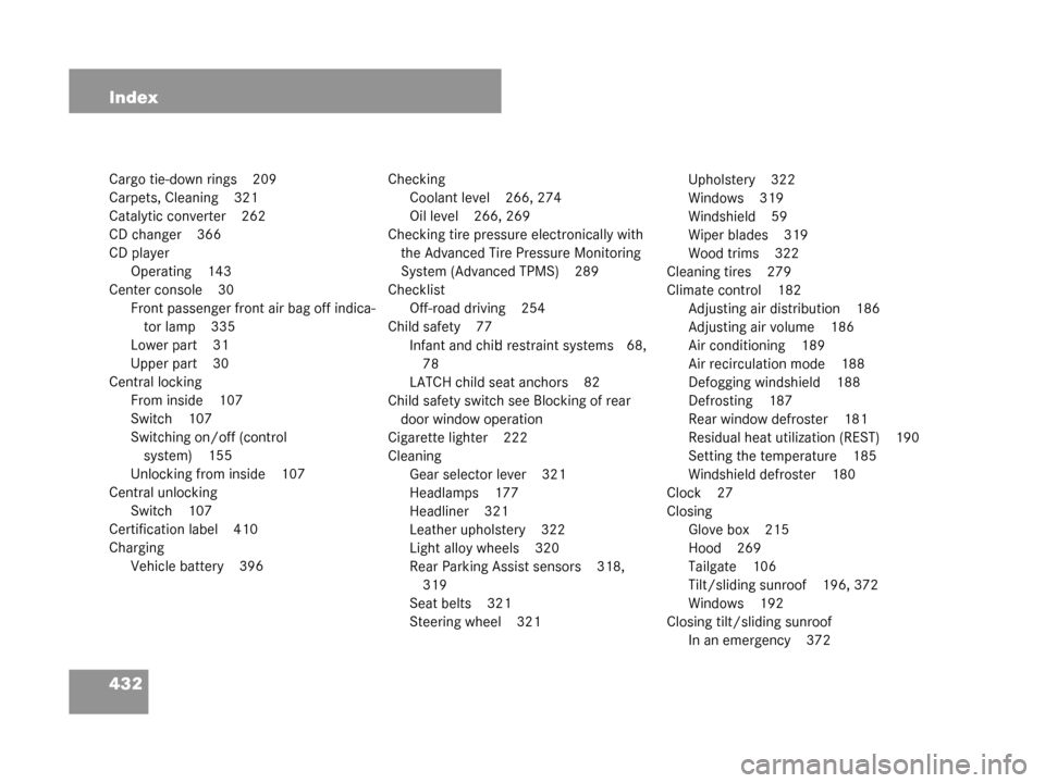 MERCEDES-BENZ G55AMG 2008 W463 Owners Manual 432 Index
Cargo tie-down rings 209
Carpets, Cleaning 321
Catalytic converter 262
CD changer 366
CD playerOperating 143
Center console 30 Front passenger front air bag off indica-tor lamp 335
Lower par