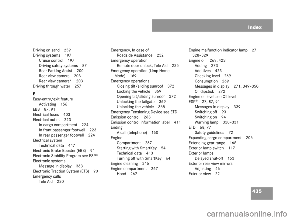 MERCEDES-BENZ G55AMG 2008 W463 Owners Manual 435
Index
Driving on sand 259
Driving systems 197
Cruise control 197
Driving safety systems 87
Rear Parking Assist 200
Rear view camera 203
Rear view camera* 203
Driving through water 257
E
Easy-entry