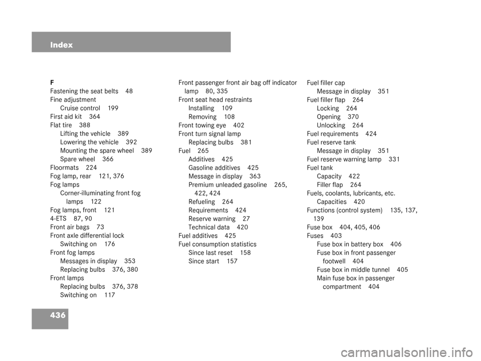 MERCEDES-BENZ G55AMG 2008 W463 Owners Manual 436 Index
F
Fastening the seat belts 48
Fine adjustmentCruise control 199
First aid kit 364
Flat tire 388 Lifting the vehicle 389
Lowering the vehicle 392
Mounting the spare wheel 389
Spare wheel 366
