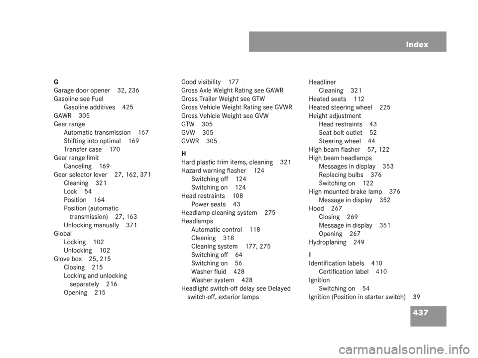 MERCEDES-BENZ G55AMG 2008 W463 Owners Manual 437
Index
G
Garage door opener 32, 236
Gasoline see Fuel
Gasoline additives 425
GAWR 305
Gear range Automatic transmission 167
Shifting into optimal 169
Transfer case 170
Gear range limit Canceling 16