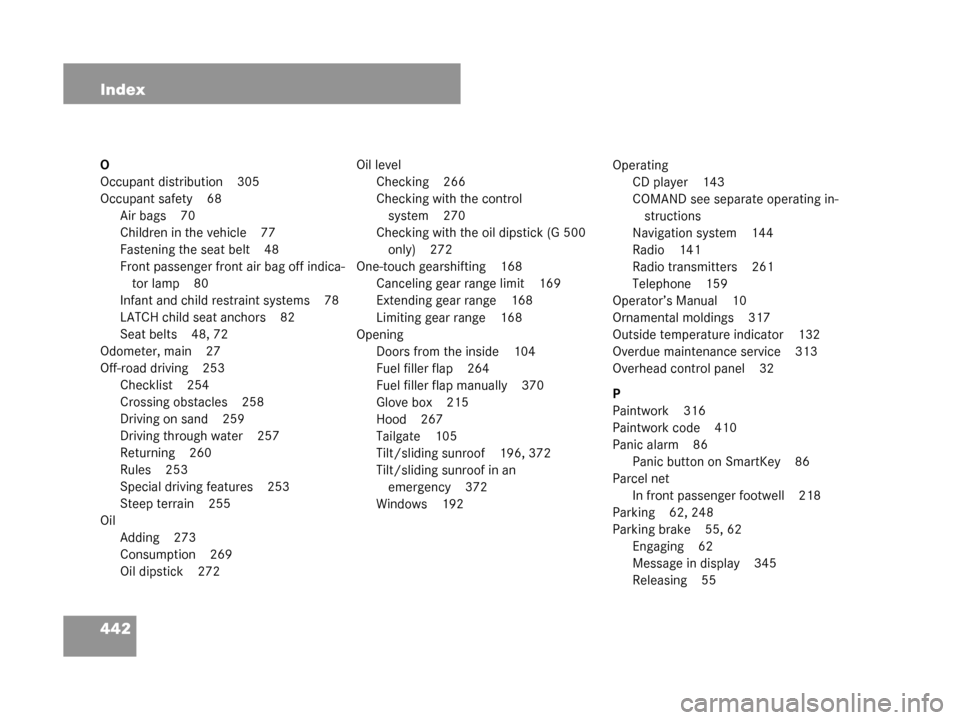 MERCEDES-BENZ G55AMG 2008 W463 Owners Manual 442 Index
O
Occupant distribution 305
Occupant safety 68Air bags 70
Children in the vehicle 77
Fastening the seat belt 48
Front passenger front air bag off indica-tor lamp 80
Infant and child restrain