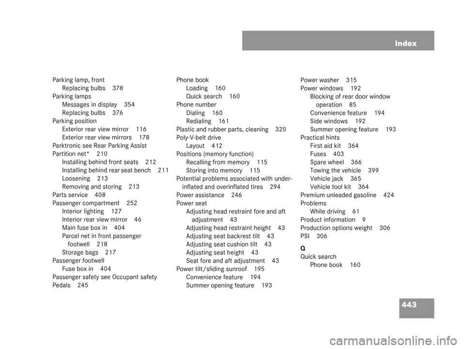 MERCEDES-BENZ G55AMG 2008 W463 Owners Manual 443
Index
Parking lamp, front
Replacing bulbs 378
Parking lamps Messages in display 354
Replacing bulbs 376
Parking position Exterior rear view mirror 116
Exterior rear view mirrors 178
Parktronic see