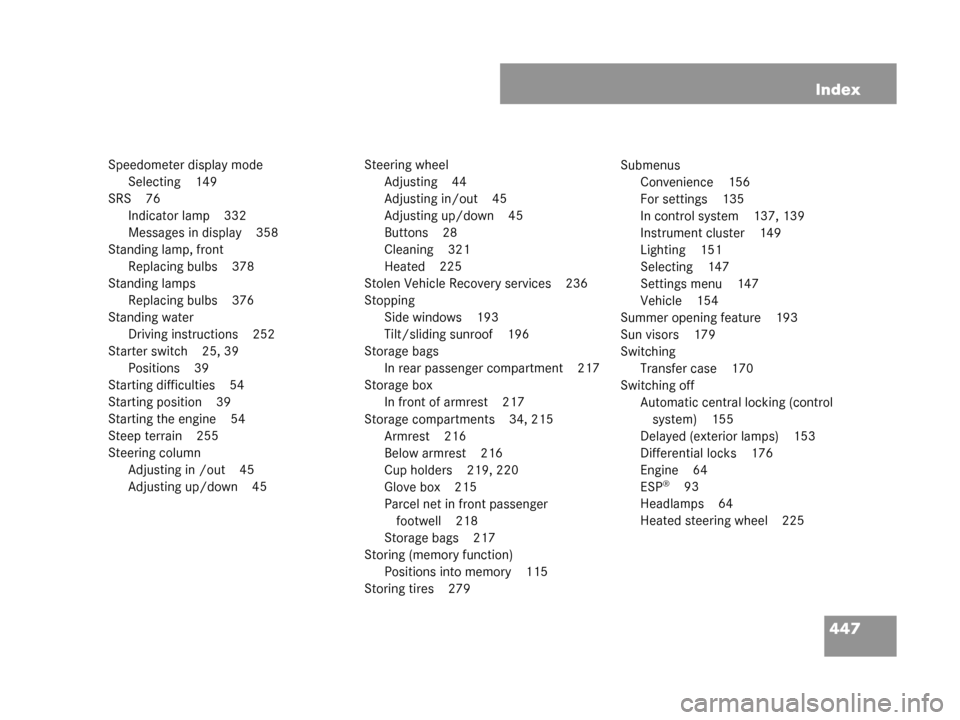 MERCEDES-BENZ G500 2008 W463 Owners Manual 447
Index
Speedometer display mode
Selecting 149
SRS 76 Indicator lamp 332
Messages in display 358
Standing lamp, front Replacing bulbs 378
Standing lamps Replacing bulbs 376
Standing water Driving in