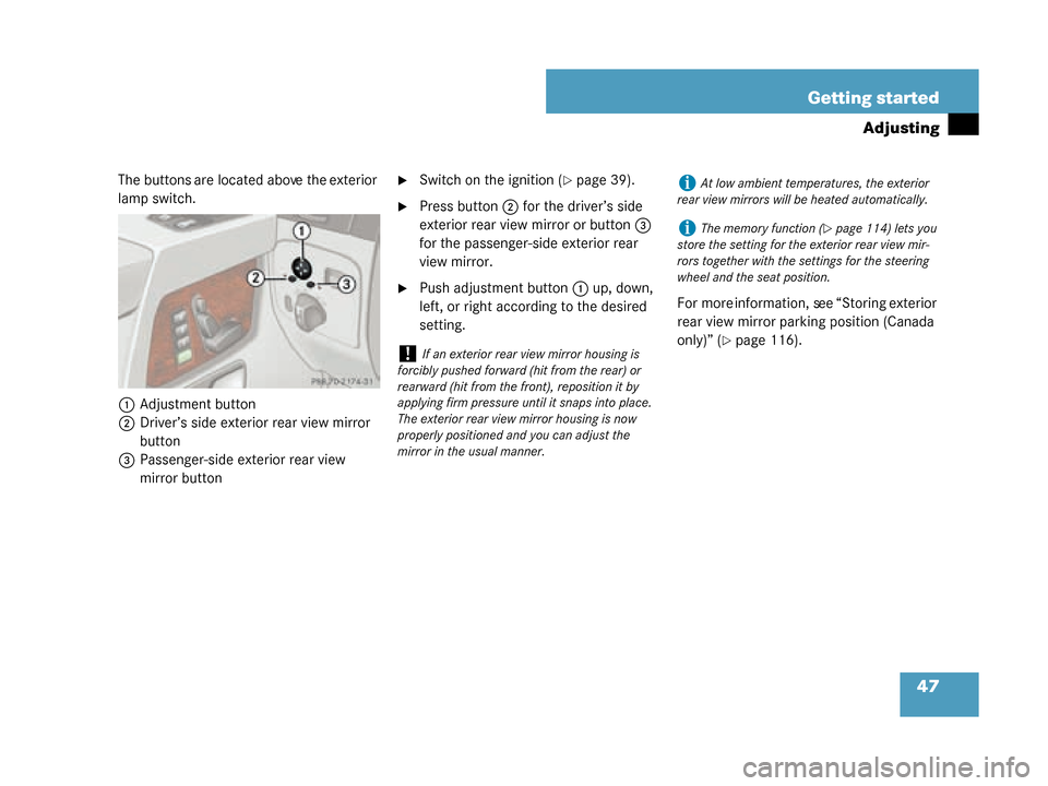 MERCEDES-BENZ G500 2008 W463 Service Manual 47
Getting started
Adjusting
The buttons are located above the exterior 
lamp switch.
1 Adjustment button
2 Driver’s side exterior  rear view mirror 
button
3 Passenger-side exterior rear view 
mirr