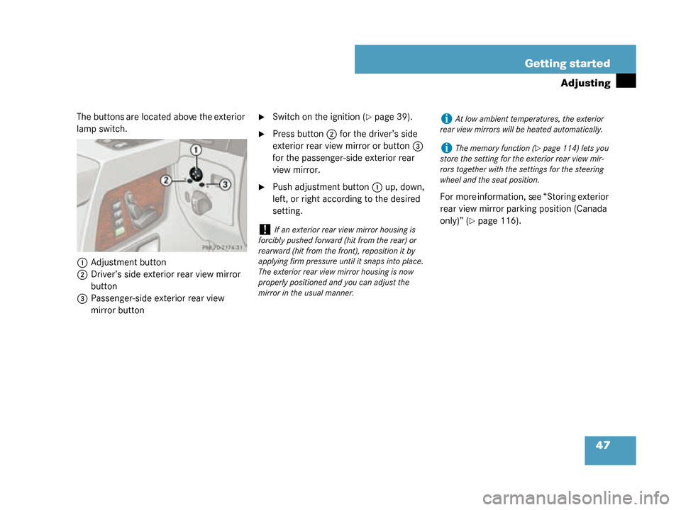 MERCEDES-BENZ G55AMG 2008 W463 Owners Manual 47
Getting started
Adjusting
The buttons are located above the exterior 
lamp switch.
1 Adjustment button
2 Driver’s side exterior  rear view mirror 
button
3 Passenger-side exterior rear view 
mirr