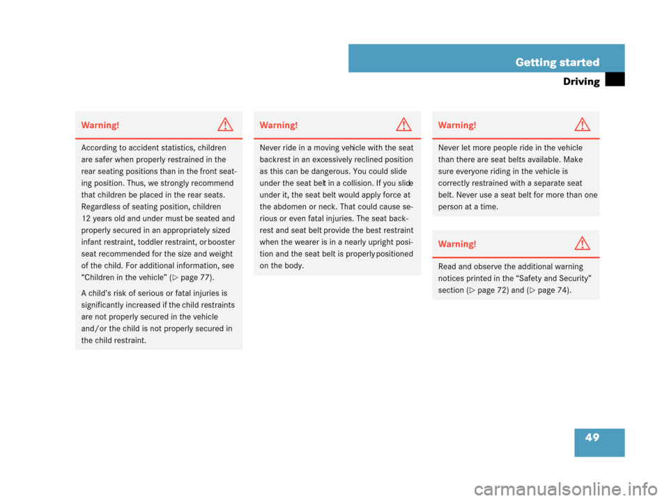 MERCEDES-BENZ G55AMG 2008 W463 Owners Manual 49
Getting started
Driving
Warning!G
According to accident statistics, children 
are safer when properly
 restrained in the 
rear seating positions th an in the front seat-
ing position. Thus, we  str