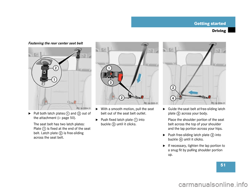 MERCEDES-BENZ G500 2008 W463 Owners Manual 51
Getting started
Driving
Fastening the rear center seat belt
Pull both latch plates
1 and 2 out of 
the attachment (
page 50).
The seat belt has two latch plates: 
Plate 1 is fixed at the end of t