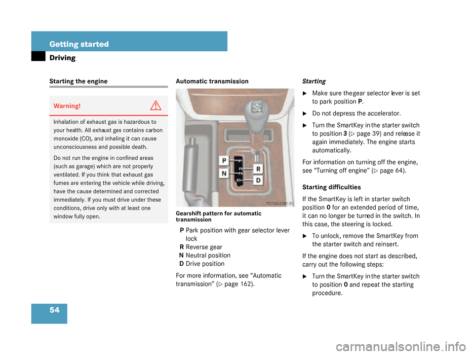 MERCEDES-BENZ G500 2008 W463 User Guide 54 Getting started
Driving
Starting the engineAutomatic transmission
Gearshift pattern for automatic 
transmission
PPark position with gear selector lever 
lock
R Reverse gear
N Neutral position
D Dri