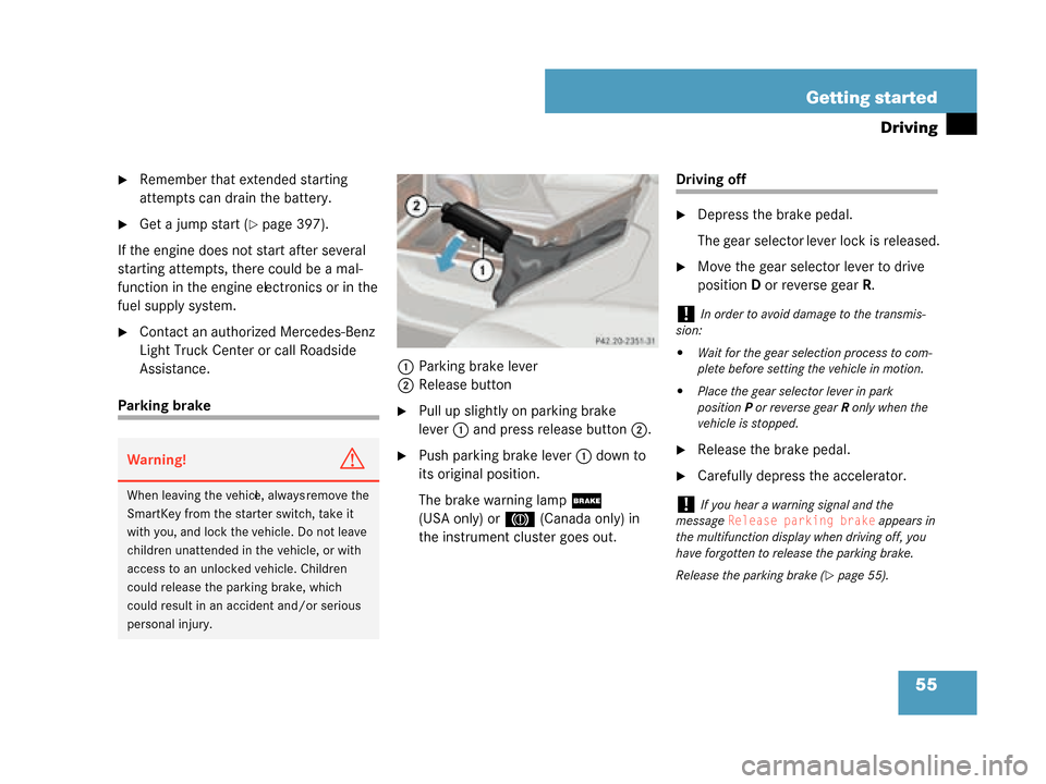 MERCEDES-BENZ G500 2008 W463 Workshop Manual 55
Getting started
Driving
Remember that extended starting 
attempts can drain the battery.
Get a jump start (page 397).
If the engine does not start after several 
starting attempts, there could b