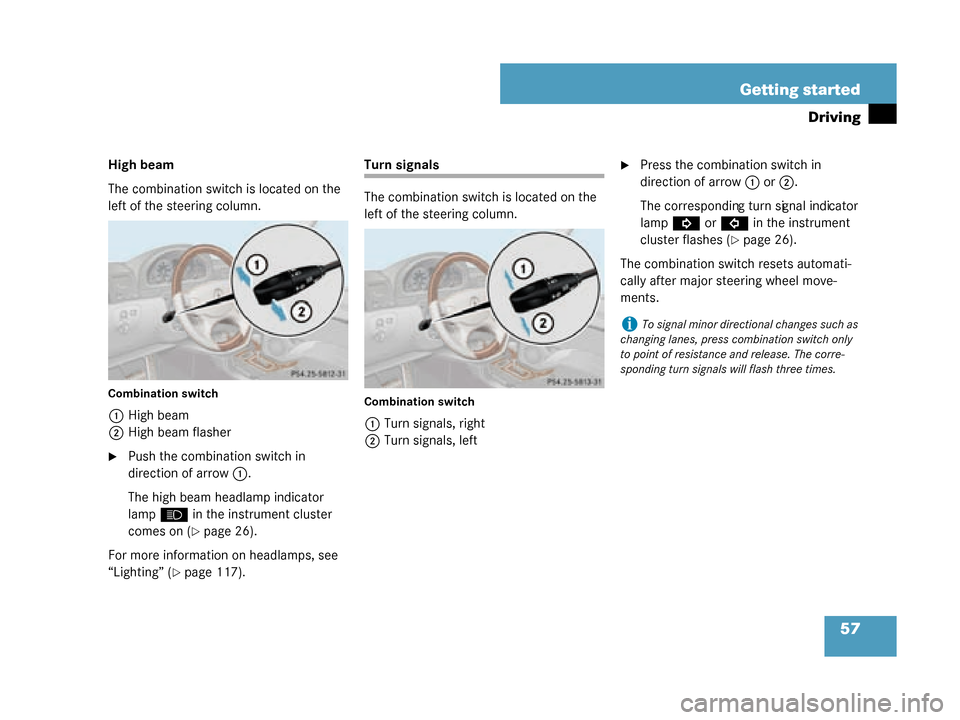 MERCEDES-BENZ G500 2008 W463 Owners Manual 57
Getting started
Driving
High beam
The combination switch is located on the 
left of the steering column.
Combination switch
1
High beam
2 High beam flasher
Push the combination switch in 
directio