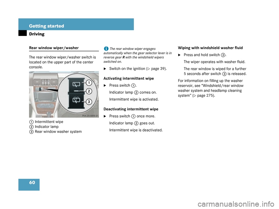 MERCEDES-BENZ G55AMG 2008 W463 Owners Manual 60 Getting started
Driving
Rear window wiper/washer
The rear window wiper/washer switch is 
located on the upper part of the center 
console.1 Intermittent wipe
2 Indicator lamp
3 Rear window washer s