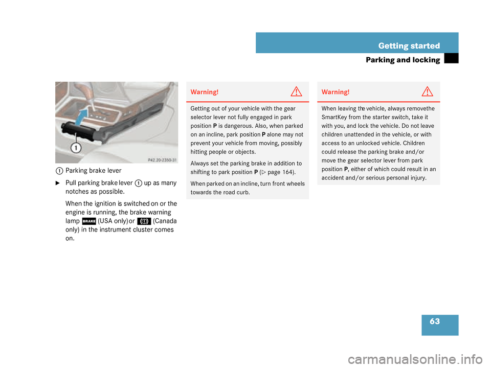 MERCEDES-BENZ G500 2008 W463 User Guide 63
Getting started
Parking and locking
1
Parking brake lever
Pull parking brake lever 1 up as many 
notches as possible.
When the ignition is switched on or the 
engine is running, the brake warning 