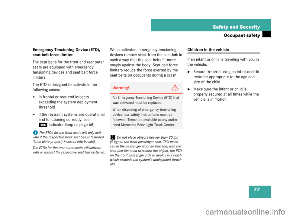 MERCEDES-BENZ G500 2008 W463 Owners Manual 77
Safety and Security
Occupant safety
Emergency Tensioning Device (ETD), 
seat belt force limiter
The seat belts for the front and rear outer 
seats are equipped with emergency 
tensioning devices an