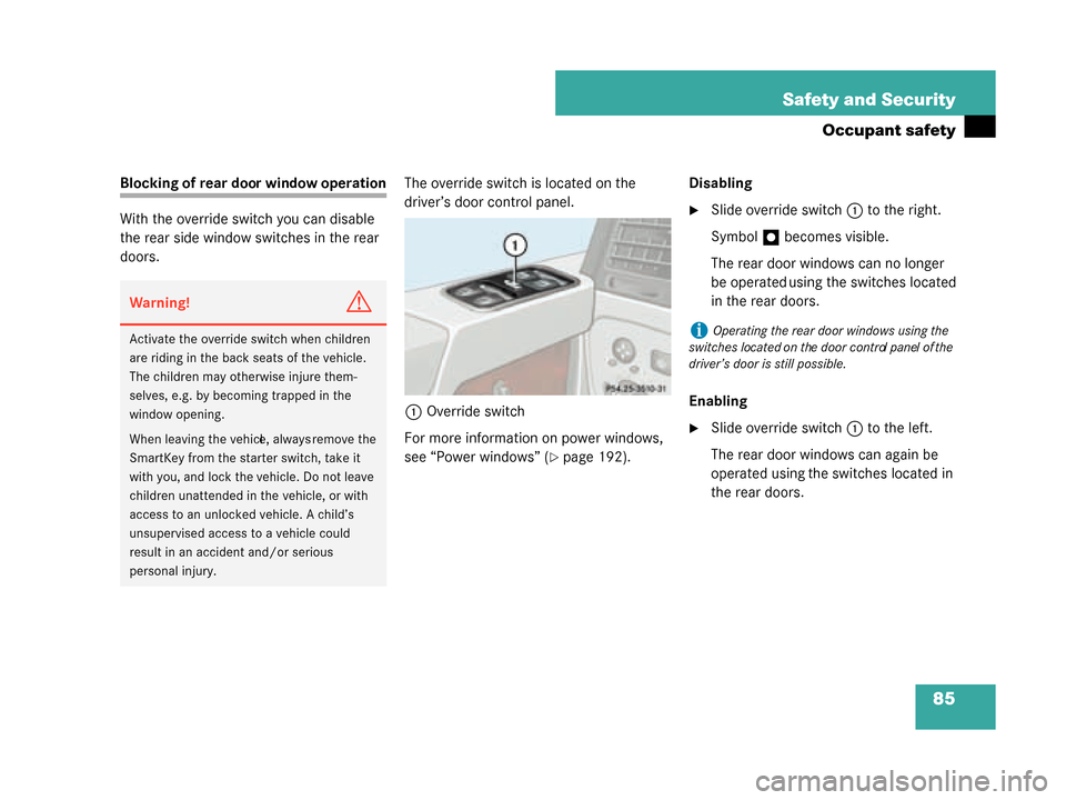 MERCEDES-BENZ G500 2008 W463 Manual Online 85
Safety and Security
Occupant safety
Blocking of rear door window operation
With the override switch you can disable 
the rear side window switches in the rear 
doors.
The override switch is located