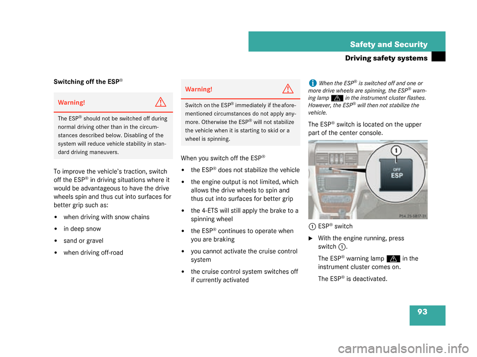 MERCEDES-BENZ G500 2008 W463 Owners Guide 93
Safety and Security
Driving safety systems
Switching off the ESP®
To improve the vehicle’s traction, switch 
off the ESP® in driving situations where it 
would be advantageous to have the drive