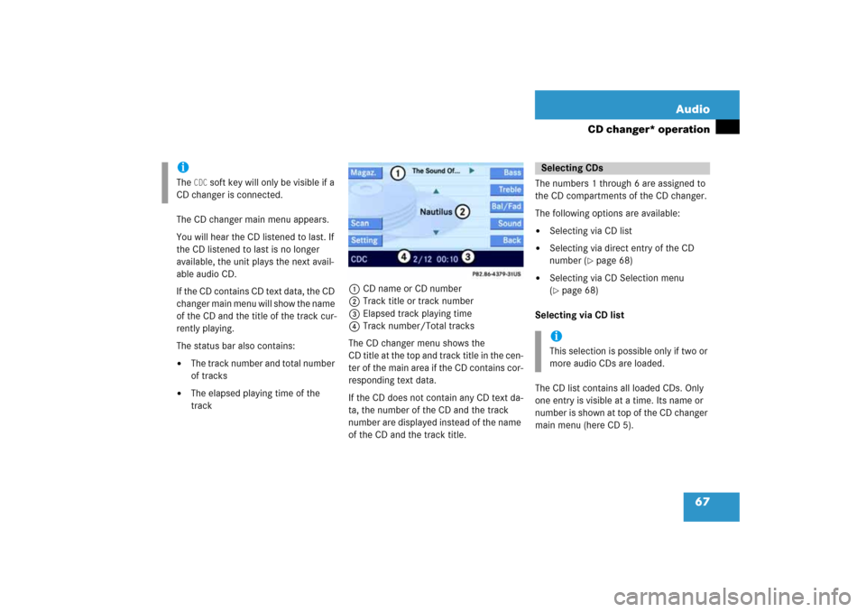 MERCEDES-BENZ E-Class 2008 W211 Comand Manual 67 Audio
CD changer* operation
The CD changer main menu appears.You will hear the CD listened to last. If 
the CD listened to last is no longer 
available, the unit plays the next avail
-
able audio C