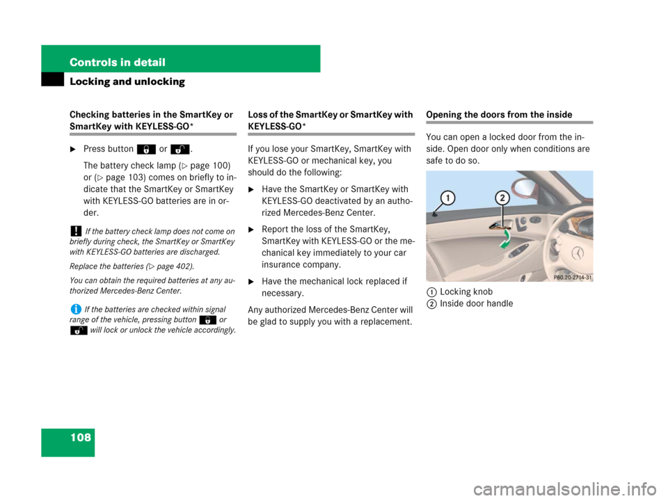 MERCEDES-BENZ CLS500 2008 W219 Owners Manual 108 Controls in detail
Locking and unlocking
Checking batteries in the SmartKey or 
SmartKey with KEYLESS-GO*
Press button‹ orŒ.
The battery check lamp (
page 100) 
or (
page 103) comes on brief