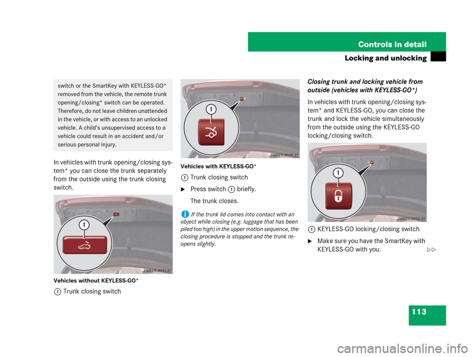 MERCEDES-BENZ CLS500 2008 W219 Owners Manual 113 Controls in detail
Locking and unlocking
In vehicles with trunk opening/closing sys-
tem* you can close the trunk separately 
from the outside using the trunk closing 
switch.
Vehicles without KEY