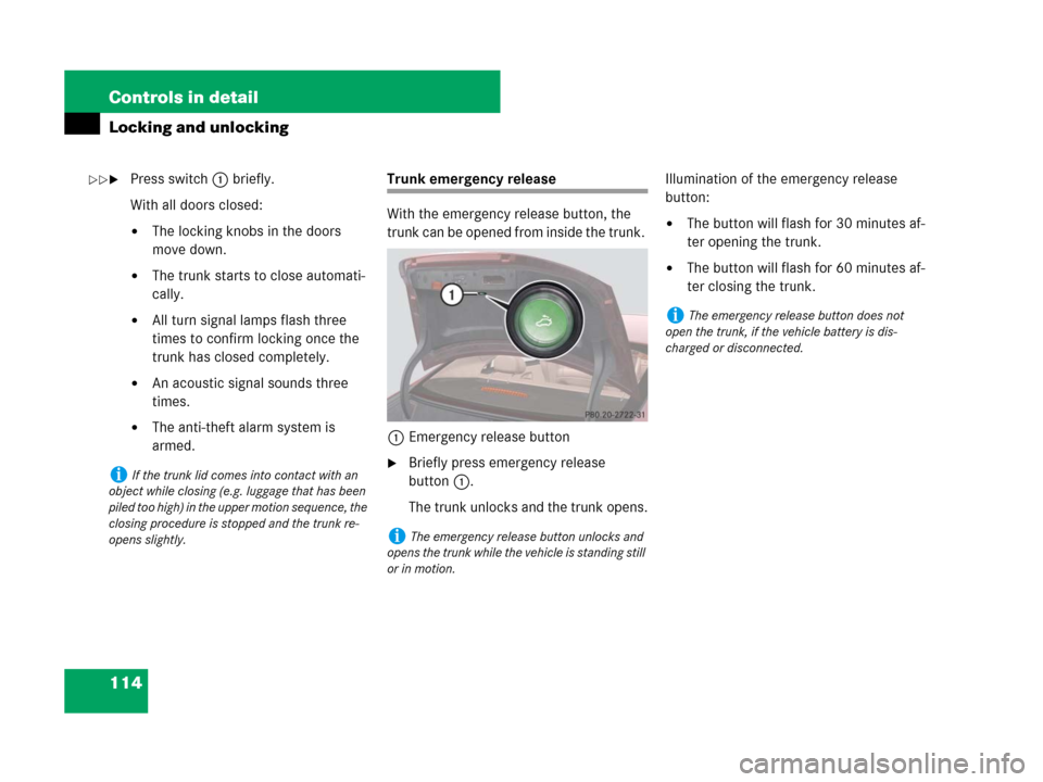 MERCEDES-BENZ CLS500 2008 W219 Owners Manual 114 Controls in detail
Locking and unlocking
Press switch1 briefly.
With all doors closed:
The locking knobs in the doors 
move down.
The trunk starts to close automati-
cally.
All turn signal lam