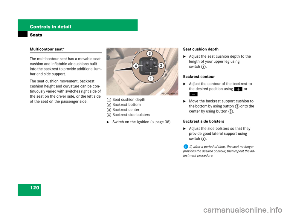 MERCEDES-BENZ CLS500 2008 W219 Owners Manual 120 Controls in detail
Seats
Multicontour seat*
The multicontour seat has a movable seat 
cushion and inflatable air cushions built 
into the backrest to provide additional lum-
bar and side support.
