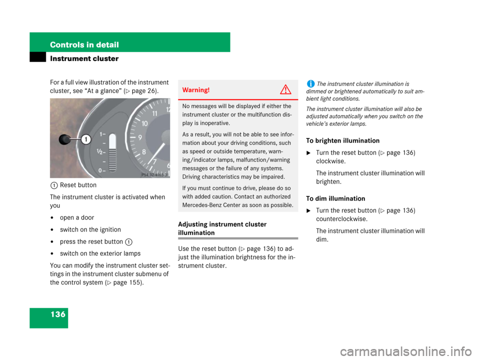 MERCEDES-BENZ CLS500 2008 W219 Owners Manual 136 Controls in detail
Instrument cluster
For a full view illustration of the instrument 
cluster, see “At a glance” (
page 26).
1Reset button
The instrument cluster is activated when 
you
open 