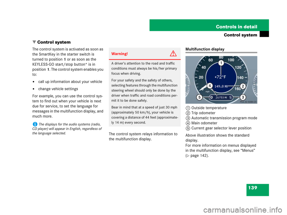 MERCEDES-BENZ CLS500 2008 W219 Owners Manual 139 Controls in detail
Control system
Control system
The control system is activated as soon as 
the SmartKey in the starter switch is 
turned to position1 or as soon as the 
KEYLESS-GO start/stop bu