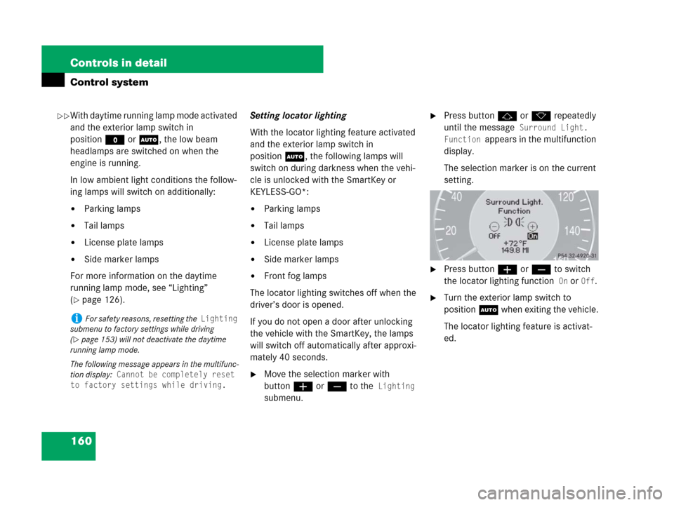 MERCEDES-BENZ CLS63AMG 2008 W219 Owners Manual 160 Controls in detail
Control system
With daytime running lamp mode activated 
and the exterior lamp switch in 
positionM orU, the low beam 
headlamps are switched on when the 
engine is running.
In 