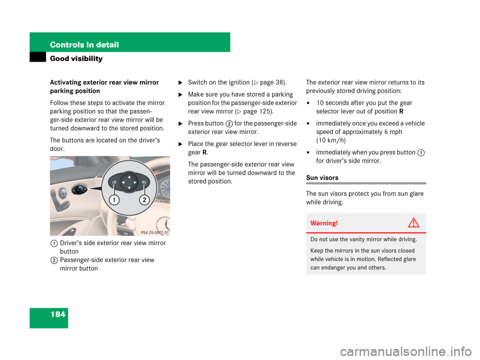 MERCEDES-BENZ CLS500 2008 W219 Owners Manual 184 Controls in detail
Good visibility
Activating exterior rear view mirror 
parking position
Follow these steps to activate the mirror 
parking position so that the passen-
ger-side exterior rear vie