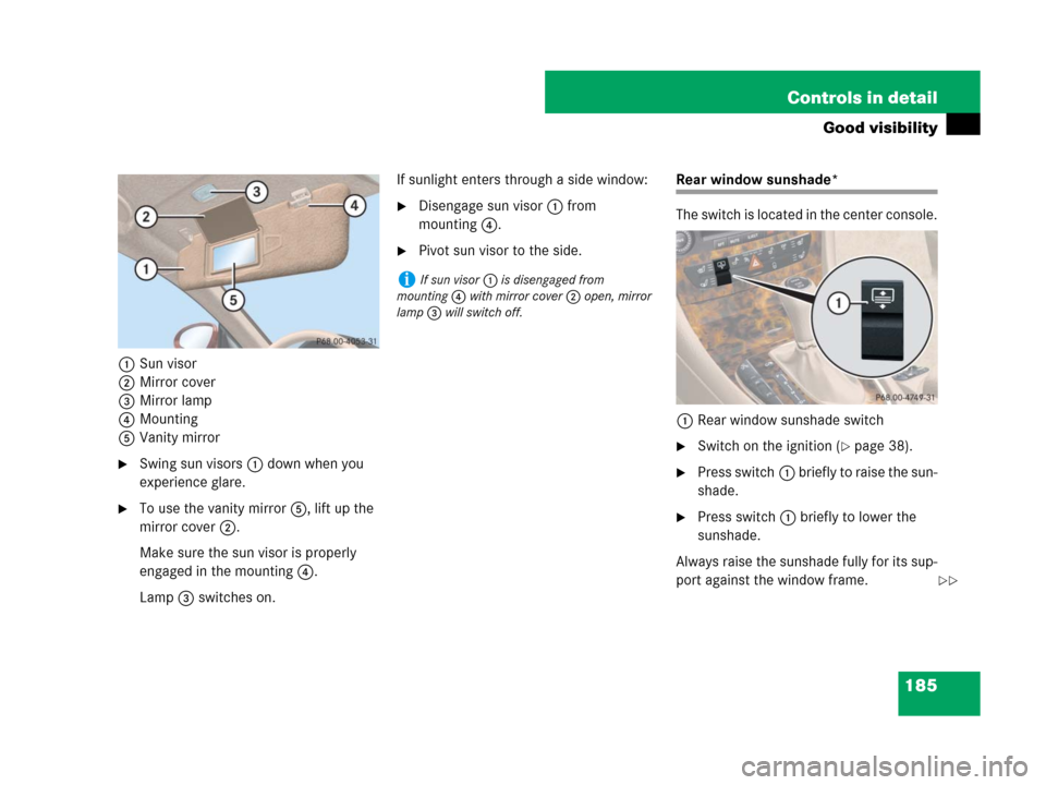 MERCEDES-BENZ CLS63AMG 2008 W219 Owners Manual 185 Controls in detail
Good visibility
1Sun visor
2Mirror cover
3Mirror lamp
4Mounting
5Vanity mirror
Swing sun visors1 down when you 
experience glare.
To use the vanity mirror5, lift up the 
mirro