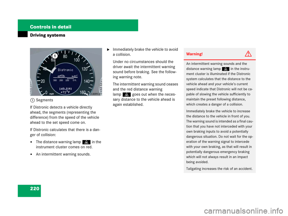 MERCEDES-BENZ CLS500 2008 W219 Owners Manual 220 Controls in detail
Driving systems
1Segments
If Distronic detects a vehicle directly 
ahead, the segments (representing the 
difference) from the speed of the vehicle 
ahead to the set speed come 