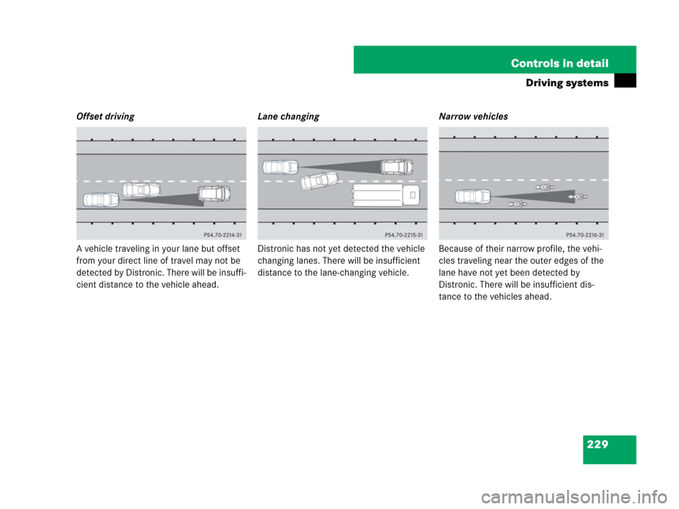 MERCEDES-BENZ CLS500 2008 W219 Owners Manual 229 Controls in detail
Driving systems
Offset driving
A vehicle traveling in your lane but offset 
from your direct line of travel may not be 
detected by Distronic. There will be insuffi-
cient dista