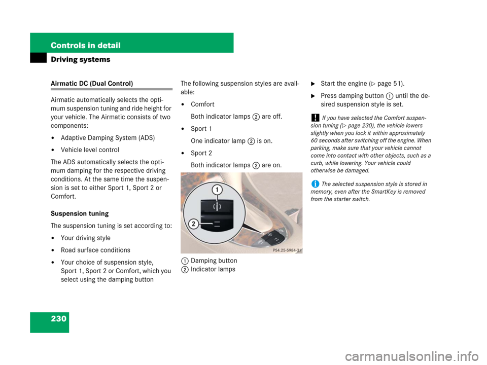 MERCEDES-BENZ CLS500 2008 W219 Owners Manual 230 Controls in detail
Driving systems
Airmatic DC (Dual Control)
Airmatic automatically selects the opti-
mum suspension tuning and ride height for 
your vehicle. The Airmatic consists of two 
compon