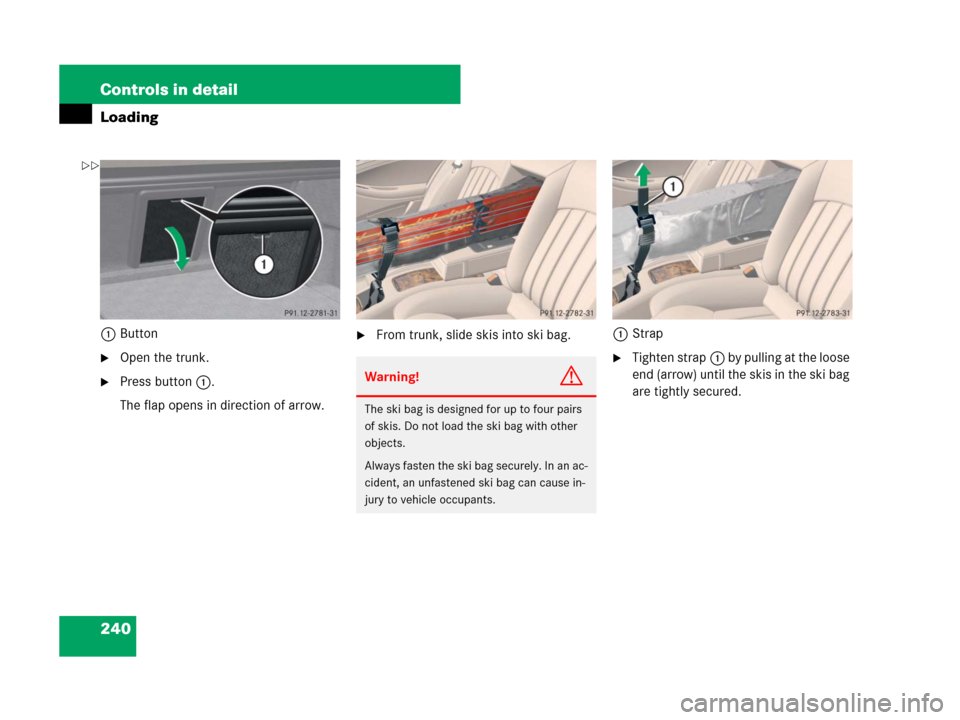 MERCEDES-BENZ CLS500 2008 W219 Owners Manual 240 Controls in detail
Loading
1Button
Open the trunk.
Press button1.
The flap opens in direction of arrow.
From trunk, slide skis into ski bag.1Strap
Tighten strap1 by pulling at the loose 
end (