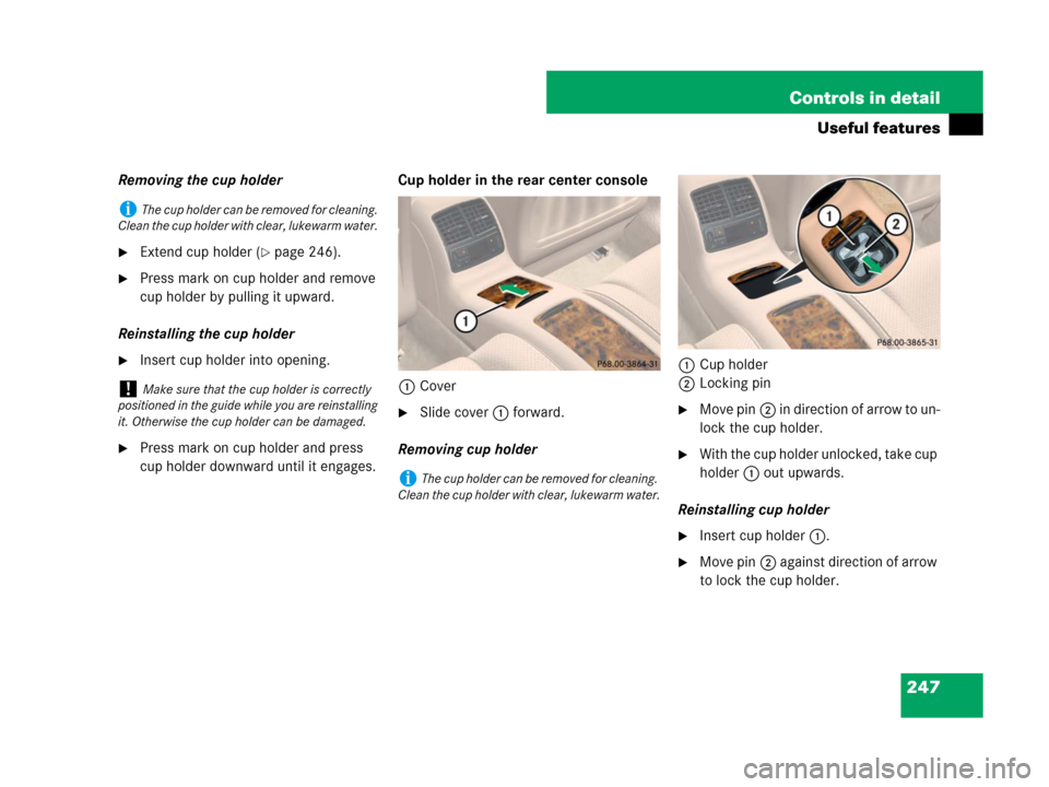 MERCEDES-BENZ CLS500 2008 W219 Owners Manual 247 Controls in detail
Useful features
Removing the cup holder
Extend cup holder (page 246).
Press mark on cup holder and remove 
cup holder by pulling it upward.
Reinstalling the cup holder
Inser