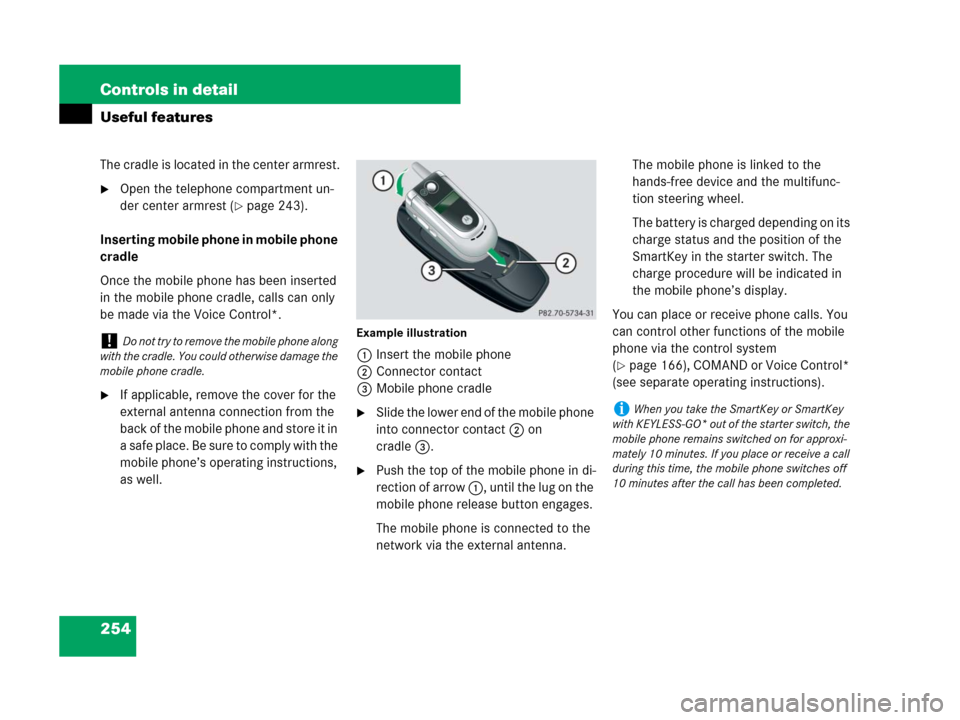 MERCEDES-BENZ CLS500 2008 W219 Owners Manual 254 Controls in detail
Useful features
The cradle is located in the center armrest.
Open the telephone compartment un-
der center armrest (
page 243).
Inserting mobile phone in mobile phone 
cradle
