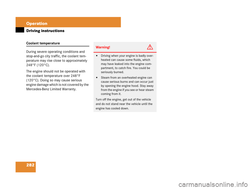 MERCEDES-BENZ CLS63AMG 2008 W219 Owners Manual 282 Operation
Driving instructions
Coolant temperature
During severe operating conditions and 
stop-and-go city traffic, the coolant tem-
perature may rise close to approximately 
248°F (120°C).
The