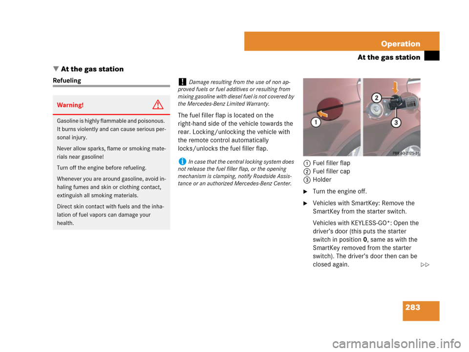 MERCEDES-BENZ CLS500 2008 W219 Owners Manual 283 Operation
At the gas station
At the gas station
Refueling
The fuel filler flap is located on the 
right-hand side of the vehicle towards the 
rear. Locking/unlocking the vehicle with 
the remote 