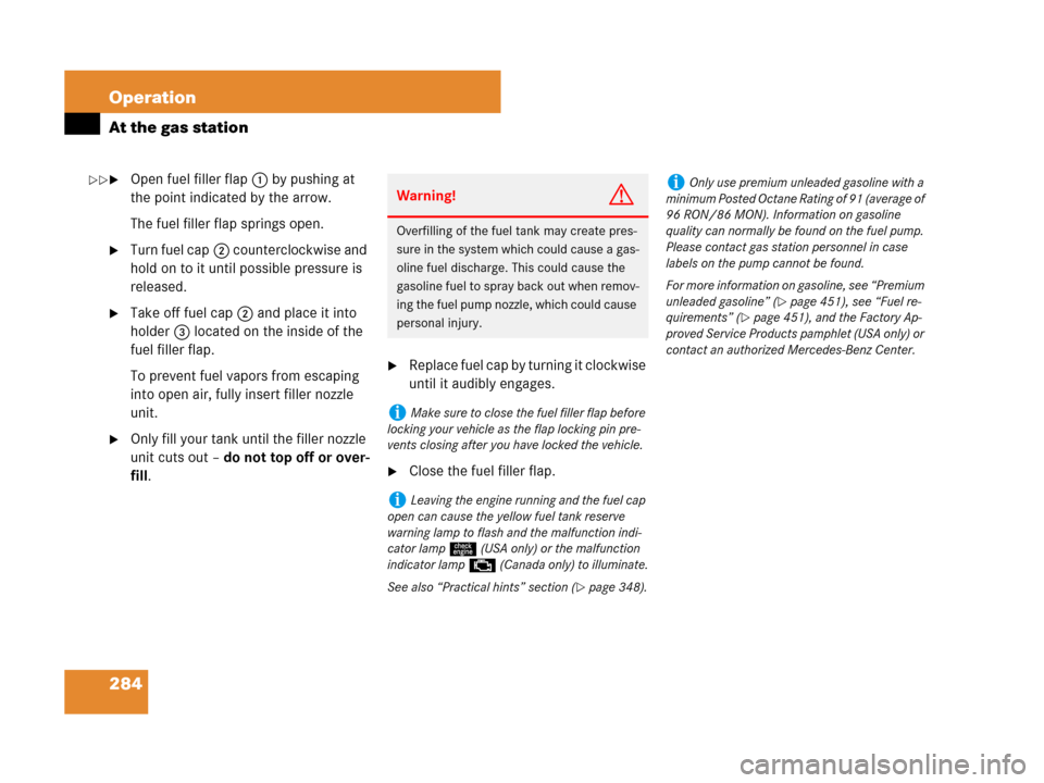 MERCEDES-BENZ CLS500 2008 W219 Owners Manual 284 Operation
At the gas station
Open fuel filler flap1 by pushing at 
the point indicated by the arrow.
The fuel filler flap springs open.
Turn fuel cap2 counterclockwise and 
hold on to it until p