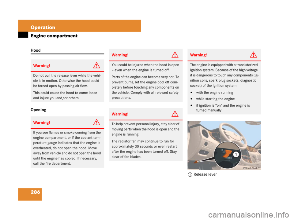 MERCEDES-BENZ CLS63AMG 2008 W219 Owners Manual 286 Operation
Engine compartment
Hood
Opening
1Release lever
Warning!G
Do not pull the release lever while the vehi-
cle is in motion. Otherwise the hood could 
be forced open by passing air flow.
Thi
